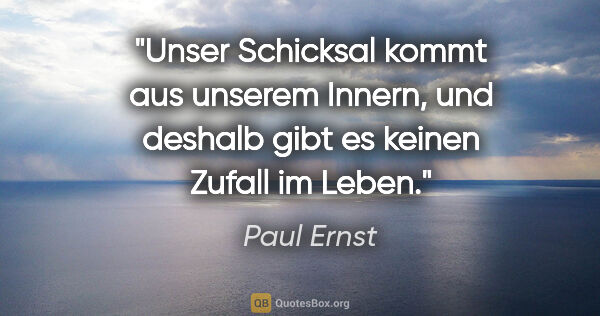 Paul Ernst Zitat: "Unser Schicksal kommt aus unserem Innern, und deshalb gibt es..."