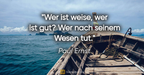 Paul Ernst Zitat: "Wer ist weise, wer ist gut? Wer nach seinem Wesen tut."