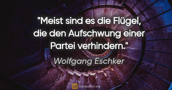 Wolfgang Eschker Zitat: "Meist sind es die Flügel, die den Aufschwung einer Partei..."
