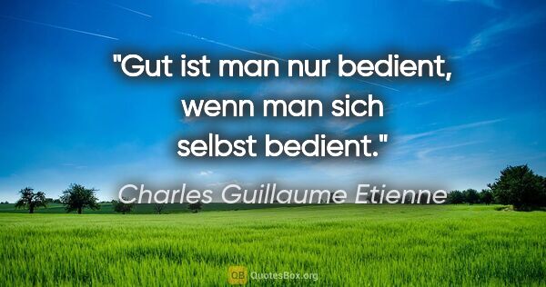 Charles Guillaume Etienne Zitat: "Gut ist man nur bedient, wenn man sich selbst bedient."