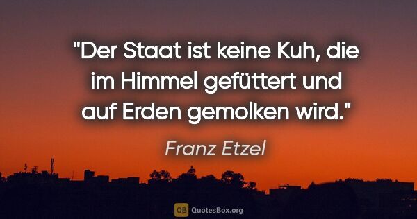 Franz Etzel Zitat: "Der Staat ist keine Kuh, die im Himmel gefüttert und auf Erden..."