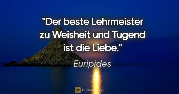 Euripides Zitat: "Der beste Lehrmeister zu Weisheit und Tugend ist die Liebe."