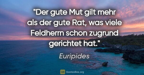 Euripides Zitat: "Der gute Mut gilt mehr als der gute Rat, was viele Feldherrn..."