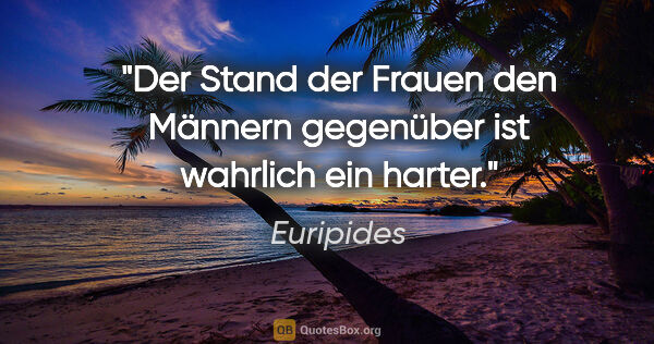 Euripides Zitat: "Der Stand der Frauen den Männern gegenüber ist wahrlich ein..."