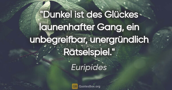 Euripides Zitat: "Dunkel ist des Glückes launenhafter Gang, ein unbegreifbar,..."