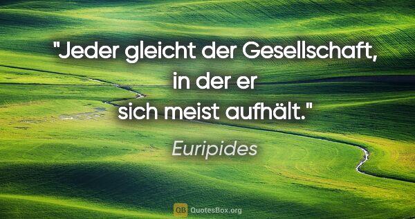 Euripides Zitat: "Jeder gleicht der Gesellschaft, in der er sich meist aufhält."