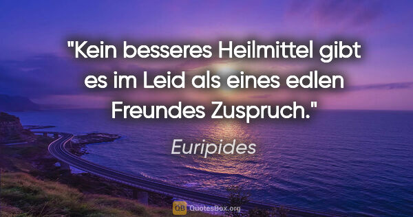 Euripides Zitat: "Kein besseres Heilmittel gibt es im Leid als eines edlen..."