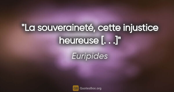 Euripides Zitat: "La souveraineté, cette injustice heureuse [. . .]"