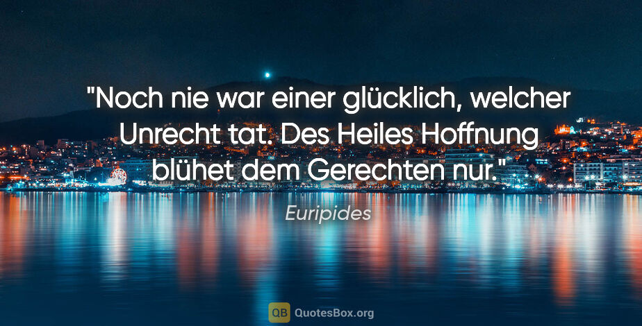 Euripides Zitat: "Noch nie war einer glücklich, welcher Unrecht tat. Des Heiles..."