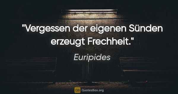 Euripides Zitat: "Vergessen der eigenen Sünden erzeugt Frechheit."