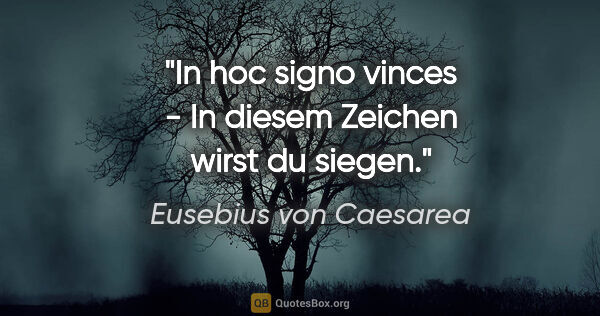 Eusebius von Caesarea Zitat: "In hoc signo vinces - In diesem Zeichen wirst du siegen."