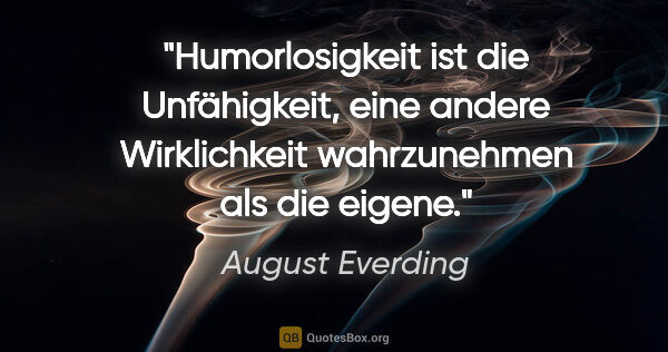 August Everding Zitat: "Humorlosigkeit ist die Unfähigkeit, eine andere Wirklichkeit..."