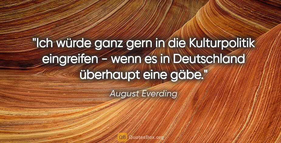 August Everding Zitat: "Ich würde ganz gern in die Kulturpolitik eingreifen - wenn es..."