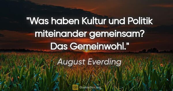 August Everding Zitat: "Was haben Kultur und Politik miteinander gemeinsam? Das..."