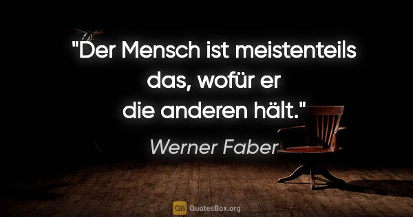 Werner Faber Zitat: "Der Mensch ist meistenteils das, wofür er die anderen hält."