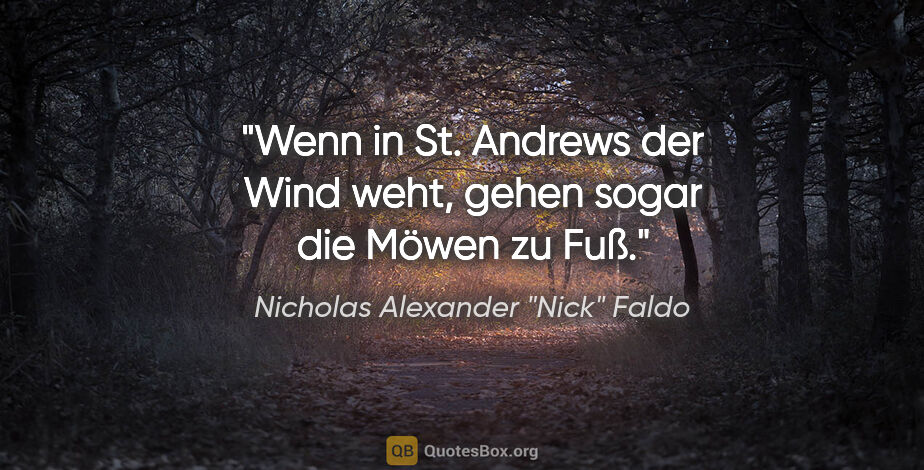 Nicholas Alexander "Nick" Faldo Zitat: "Wenn in St. Andrews der Wind weht, gehen sogar die Möwen zu Fuß."
