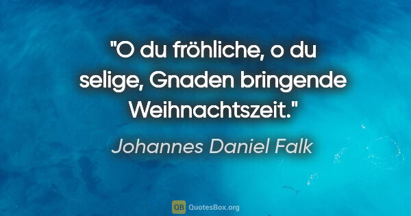Johannes Daniel Falk Zitat: "O du fröhliche, o du selige, Gnaden bringende Weihnachtszeit."