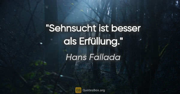 Hans Fallada Zitat: "Sehnsucht ist besser als Erfüllung."