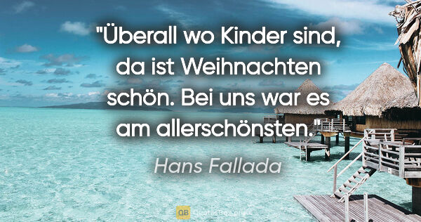 Hans Fallada Zitat: "Überall wo Kinder sind, da ist Weihnachten schön. Bei uns war..."