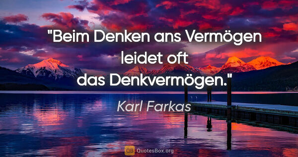 Karl Farkas Zitat: "Beim Denken ans Vermögen leidet oft das Denkvermögen."