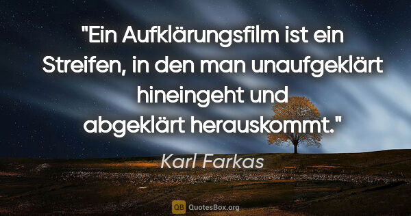 Karl Farkas Zitat: "Ein Aufklärungsfilm ist ein Streifen, in den man unaufgeklärt..."