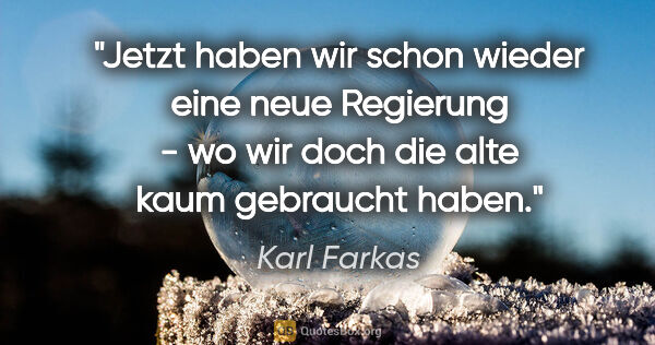 Karl Farkas Zitat: "Jetzt haben wir schon wieder eine neue Regierung - wo wir doch..."