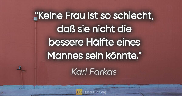 Karl Farkas Zitat: "Keine Frau ist so schlecht, daß sie nicht die bessere Hälfte..."
