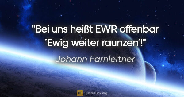 Johann Farnleitner Zitat: "Bei uns heißt EWR offenbar ´Ewig weiter raunzen´!"