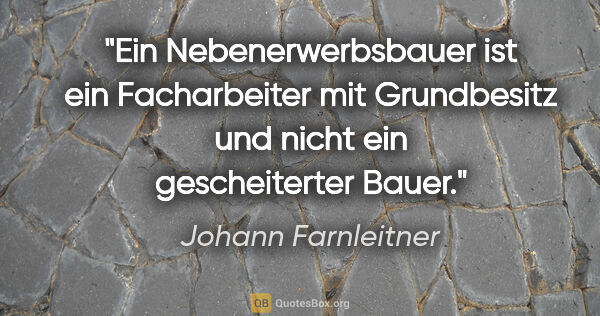 Johann Farnleitner Zitat: "Ein Nebenerwerbsbauer ist ein Facharbeiter mit Grundbesitz und..."