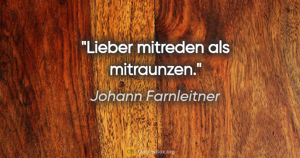 Johann Farnleitner Zitat: "Lieber mitreden als mitraunzen."