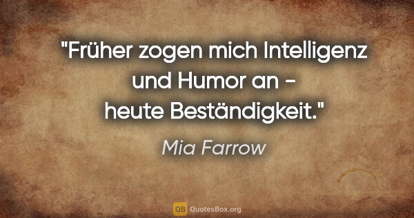 Mia Farrow Zitat: "Früher zogen mich Intelligenz und Humor an - heute Beständigkeit."