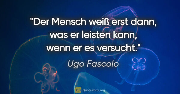 Ugo Fascolo Zitat: "Der Mensch weiß erst dann, was er leisten kann, wenn er es..."
