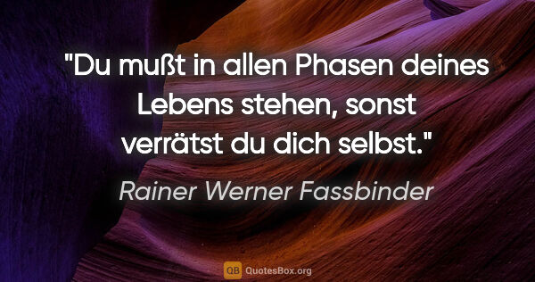 Rainer Werner Fassbinder Zitat: "Du mußt in allen Phasen deines Lebens stehen, sonst verrätst..."