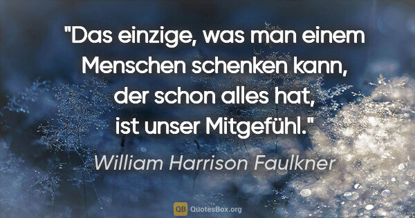 William Harrison Faulkner Zitat: "Das einzige, was man einem Menschen schenken kann, der schon..."