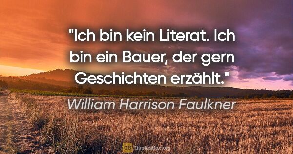 William Harrison Faulkner Zitat: "Ich bin kein Literat. Ich bin ein Bauer, der gern Geschichten..."