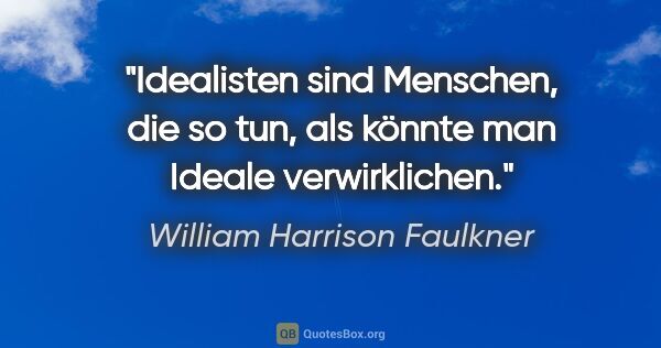 William Harrison Faulkner Zitat: "Idealisten sind Menschen, die so tun, als könnte man Ideale..."