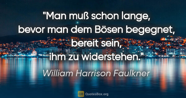 William Harrison Faulkner Zitat: "Man muß schon lange, bevor man dem Bösen begegnet, bereit..."