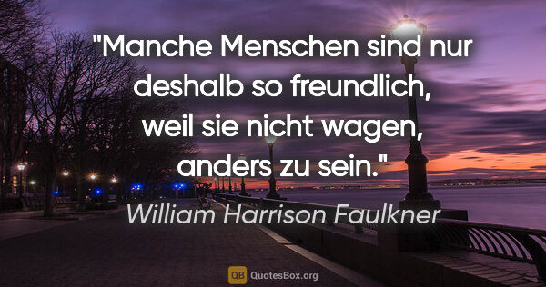 William Harrison Faulkner Zitat: "Manche Menschen sind nur deshalb so freundlich, weil sie nicht..."