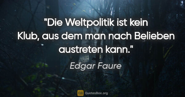 Edgar Faure Zitat: "Die Weltpolitik ist kein Klub, aus dem man nach Belieben..."