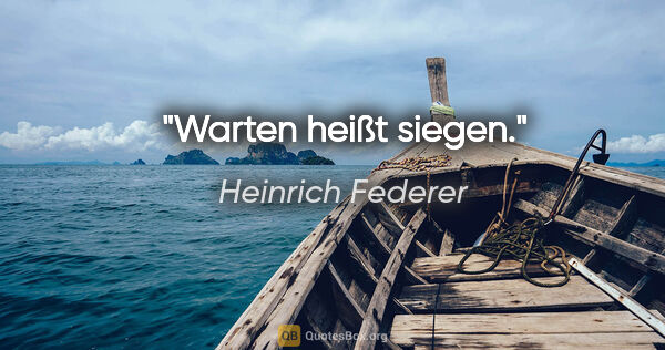 Heinrich Federer Zitat: "Warten heißt siegen."