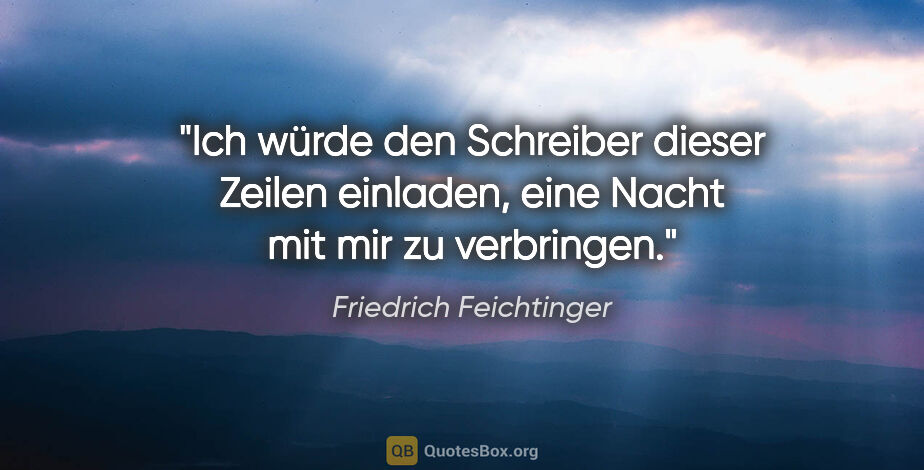 Friedrich Feichtinger Zitat: "Ich würde den Schreiber dieser Zeilen einladen, eine Nacht mit..."