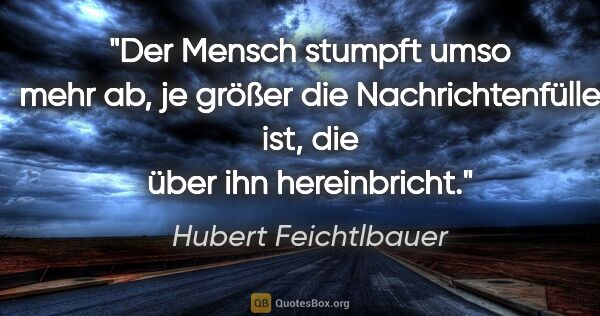 Hubert Feichtlbauer Zitat: "Der Mensch stumpft umso mehr ab, je größer die..."