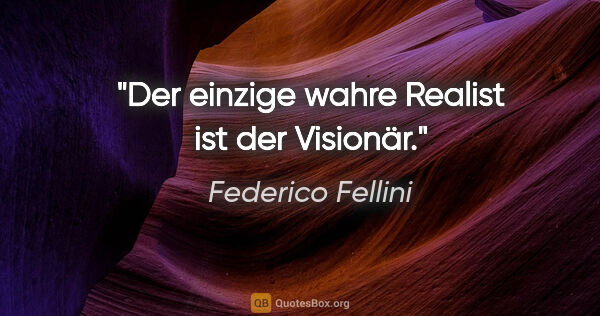 Federico Fellini Zitat: "Der einzige wahre Realist ist der Visionär."