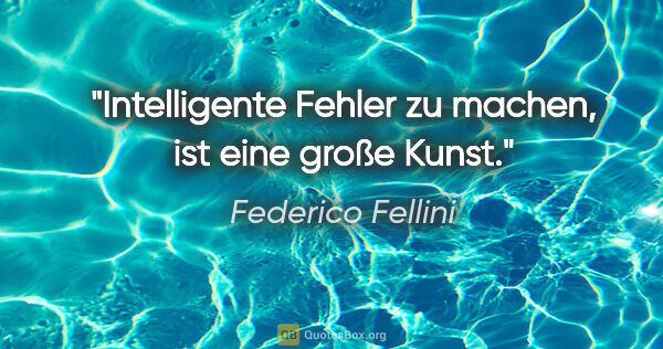 Federico Fellini Zitat: "Intelligente Fehler zu machen, ist eine große Kunst."