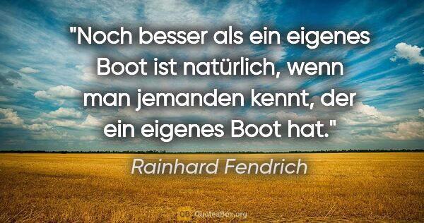 Rainhard Fendrich Zitat: "Noch besser als ein eigenes Boot ist natürlich, wenn man..."