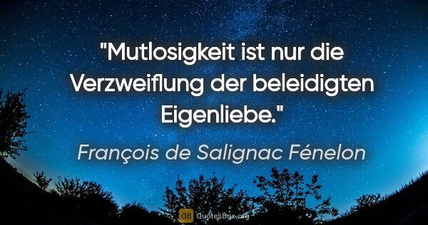 François de Salignac Fénelon Zitat: "Mutlosigkeit ist nur die Verzweiflung der beleidigten Eigenliebe."