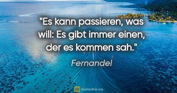 Fernandel Zitat: "Es kann passieren, was will: Es gibt immer einen, der es..."