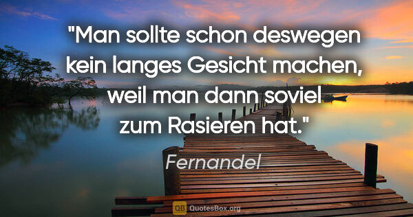 Fernandel Zitat: "Man sollte schon deswegen kein langes Gesicht machen, weil man..."