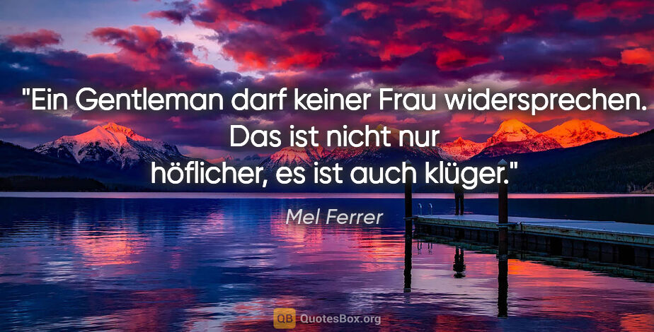 Mel Ferrer Zitat: "Ein Gentleman darf keiner Frau widersprechen. Das ist nicht..."