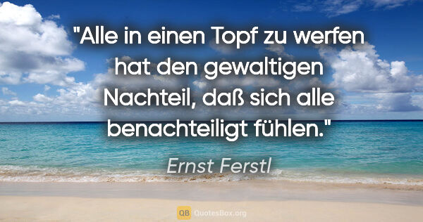 Ernst Ferstl Zitat: "Alle in einen Topf zu werfen hat den gewaltigen Nachteil, daß..."